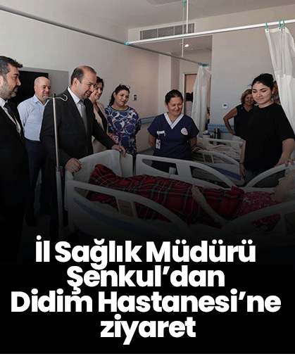 İl Sağlık Müdürü Şenkul’dan Didim Hastanesi’ne ziyaret