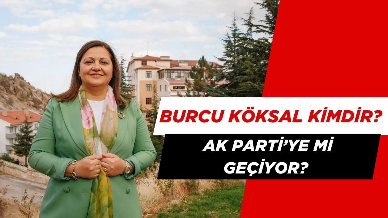 Burcu Köksal Kimdir? Kaç Yaşında, Mesleği Ne, Hangi Partiden, AK Parti'ye mi Geçti?