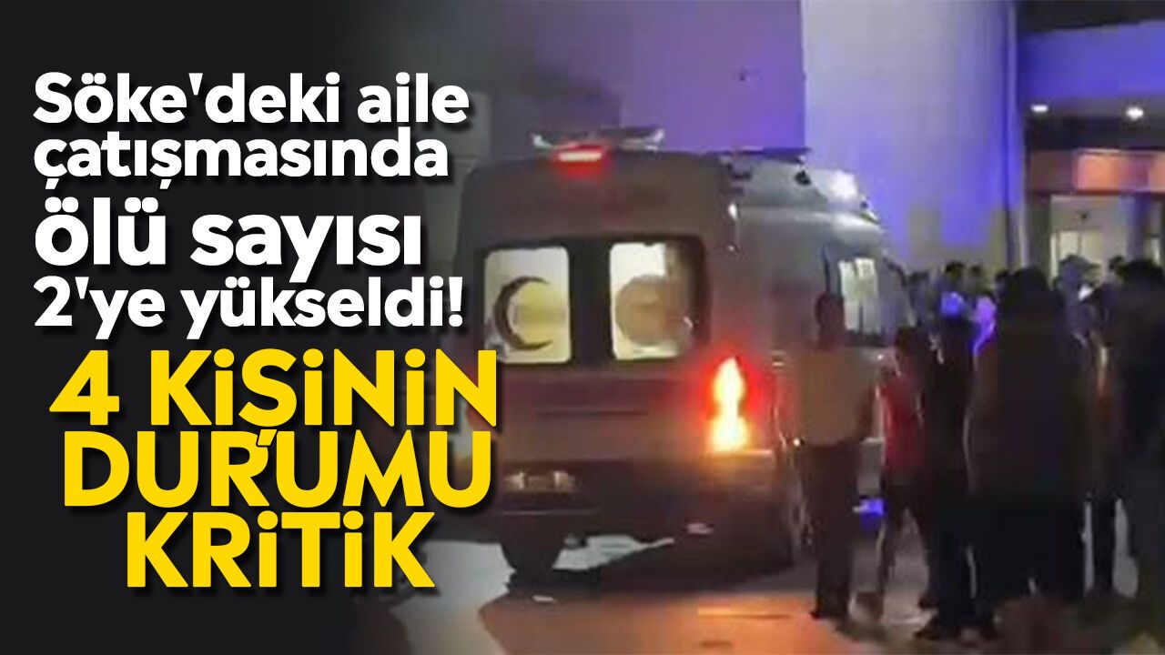 Söke'deki aile çatışmasında ölü sayısı 2'ye yükseldi! 4 kişinin durumu kritik