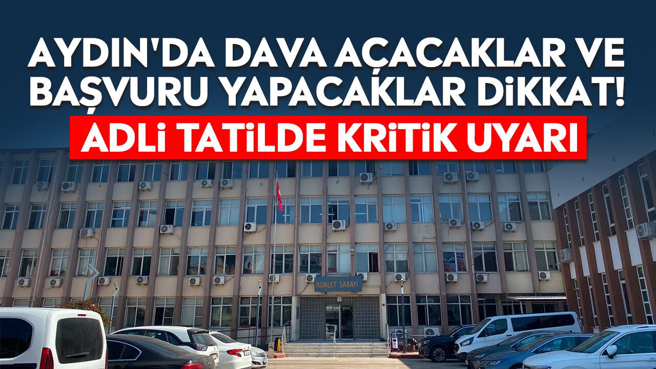 Aydın'da dava açacaklar ve başvuru yapacaklar dikkat! Adli tatilde kritik uyarı