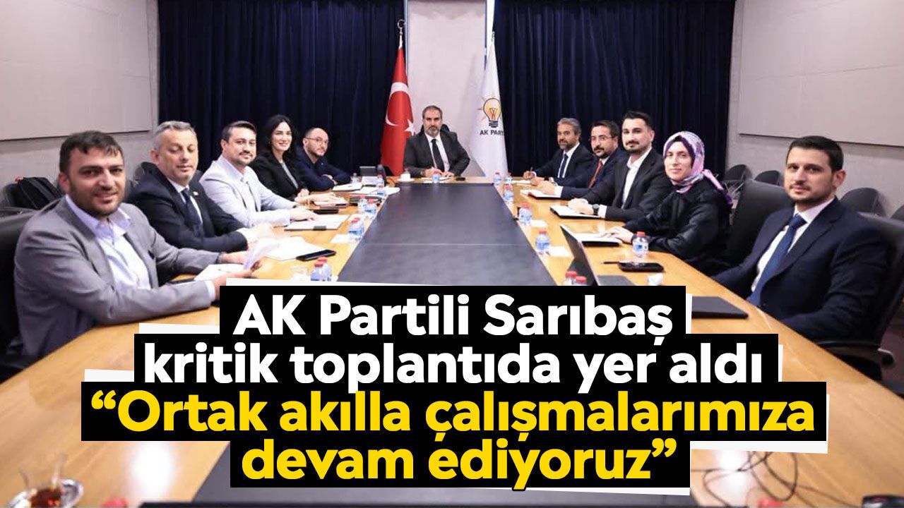 AK Partili Sarıbaş kritik toplantıda yer aldı: “Ortak akılla çalışmalarımıza devam ediyoruz”
