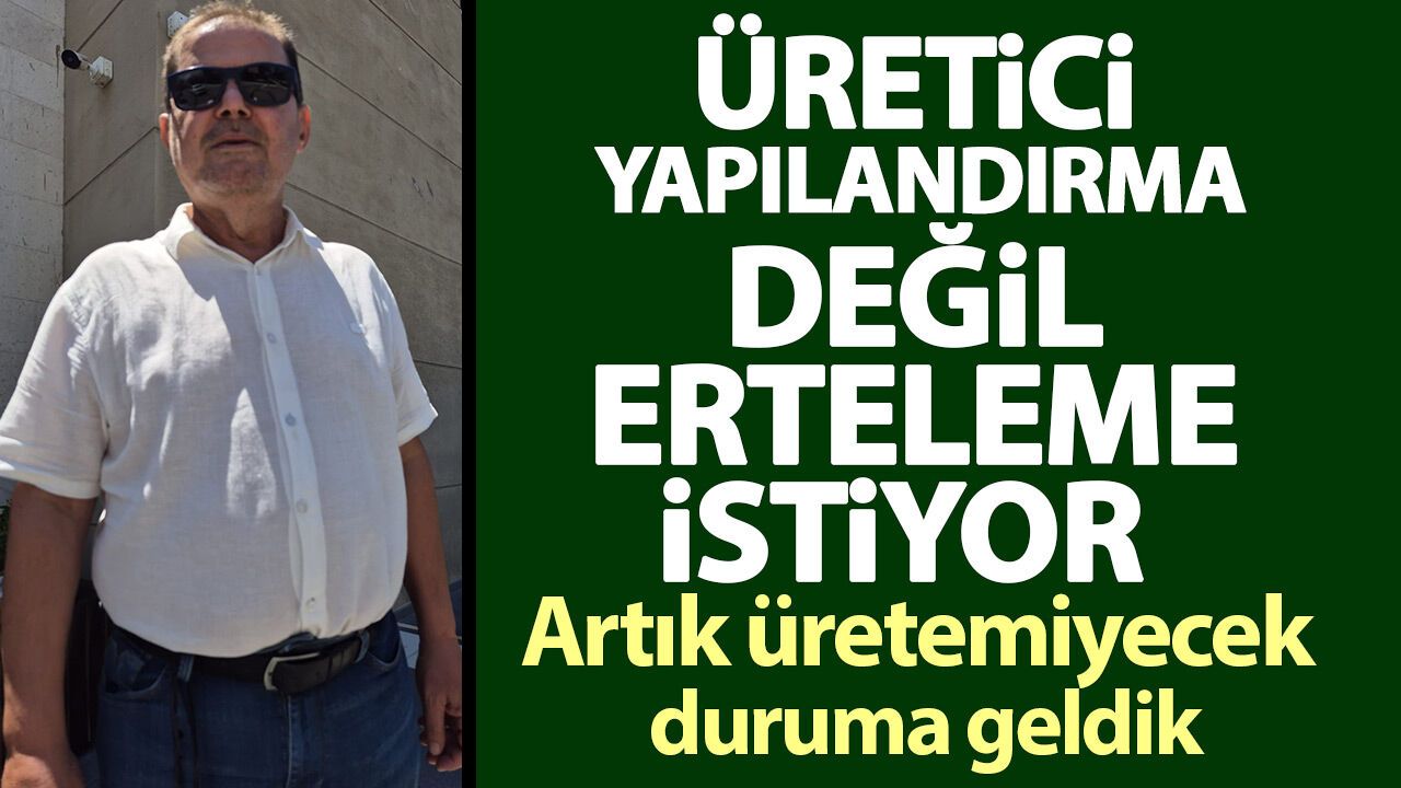 Üretici yapılandırma değil erteleme istiyor! Artık üretemiyecek duruma geldik