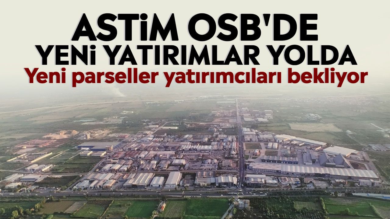 ASTİM OSB'de yeni yatırımlar yolda: Yeni parseller yatırımcıları bekliyor