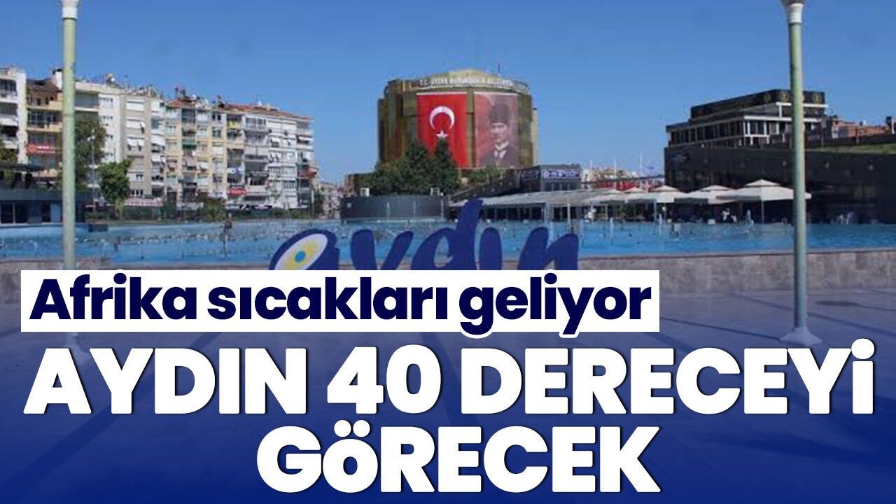 Afrika sıcakları geliyor! Aydın 40 dereceyi görecek