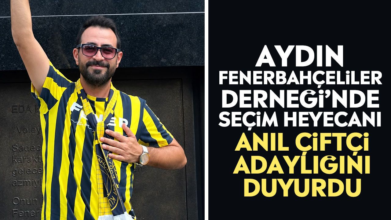 Aydın Fenerbahçeliler Derneği’nde seçim heyecanı: Anıl Çiftçi adaylığını duyurdu