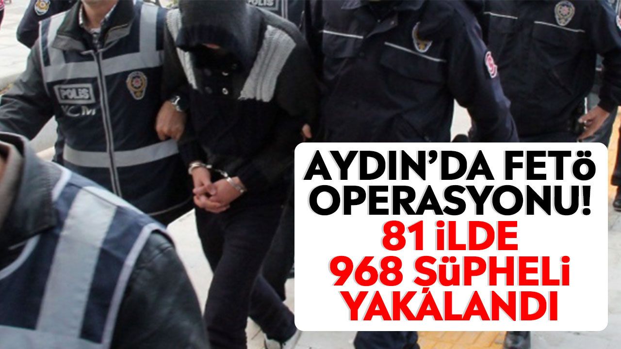 Aydın'da FETÖ operasyonu! 81 ilde 968 şüpheli yakalandı