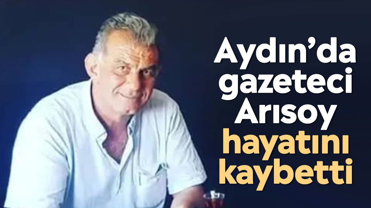 Aydın'da gazeteci Kudret Arısoy hayatını kaybetti