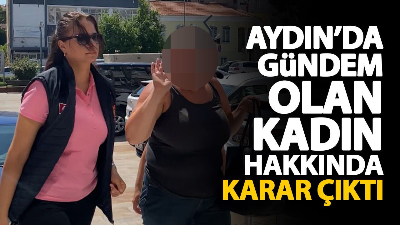 Aydın'da gündem olan kadın hakkında karar çıktı