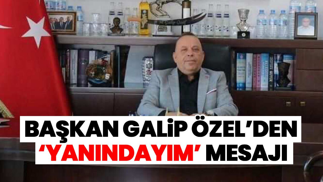 Başkan Galip Özel’den ‘yanındayım’ mesajı