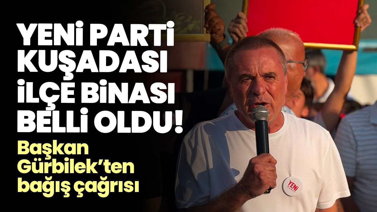 Yeni Parti Kuşadası İlçe Binası belli oldu! Başkan Gürbilek’ten bağış çağrısı