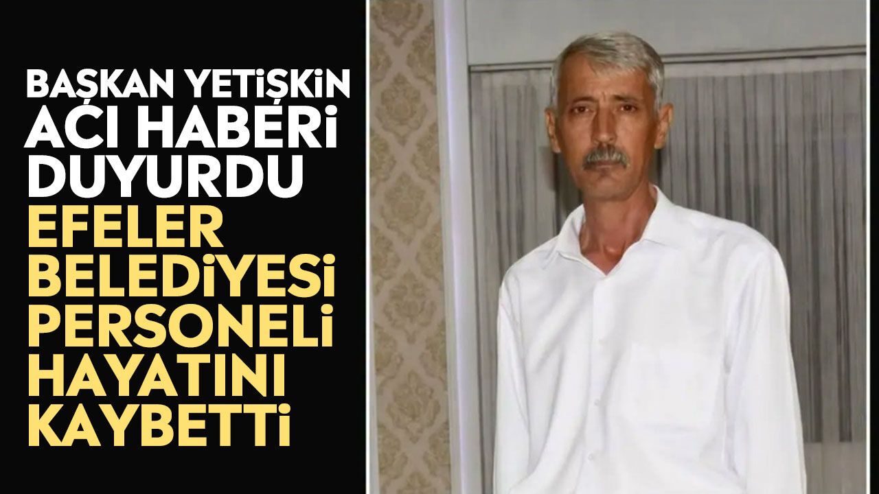 Başkan Yetişkin acı haberi duyurdu: Efeler Belediyesi personeli hayatını kaybetti