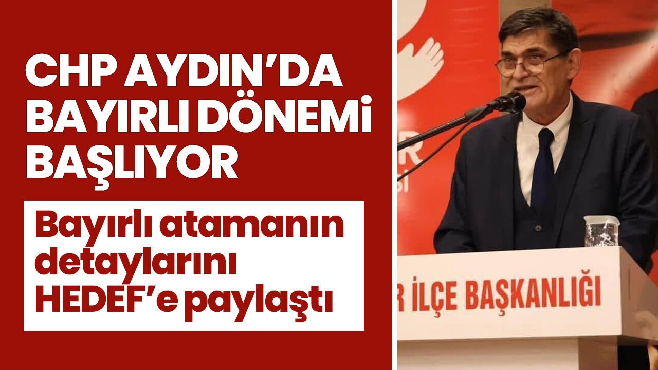 CHP Aydın’da Bayırlı dönemi başlıyor! Bayırlı atamanın detaylarını HEDEF’e paylaştı