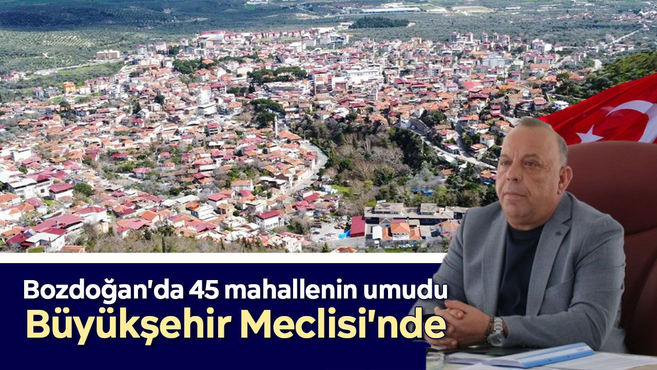 Bozdoğan'da 45 mahallenin umudu Büyükşehir Meclisi'nde