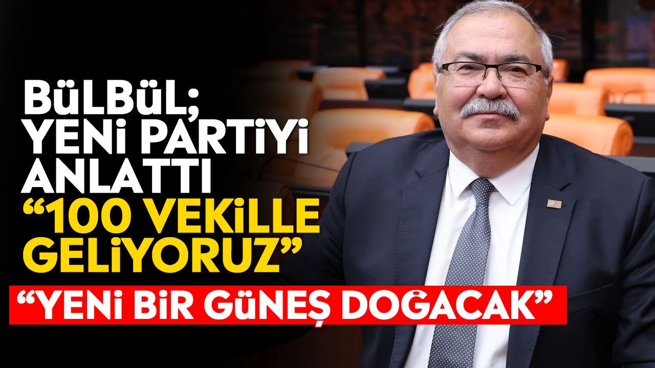 Bülbül; yeni partiyi anlattı: “100 Vekille geliyoruz”