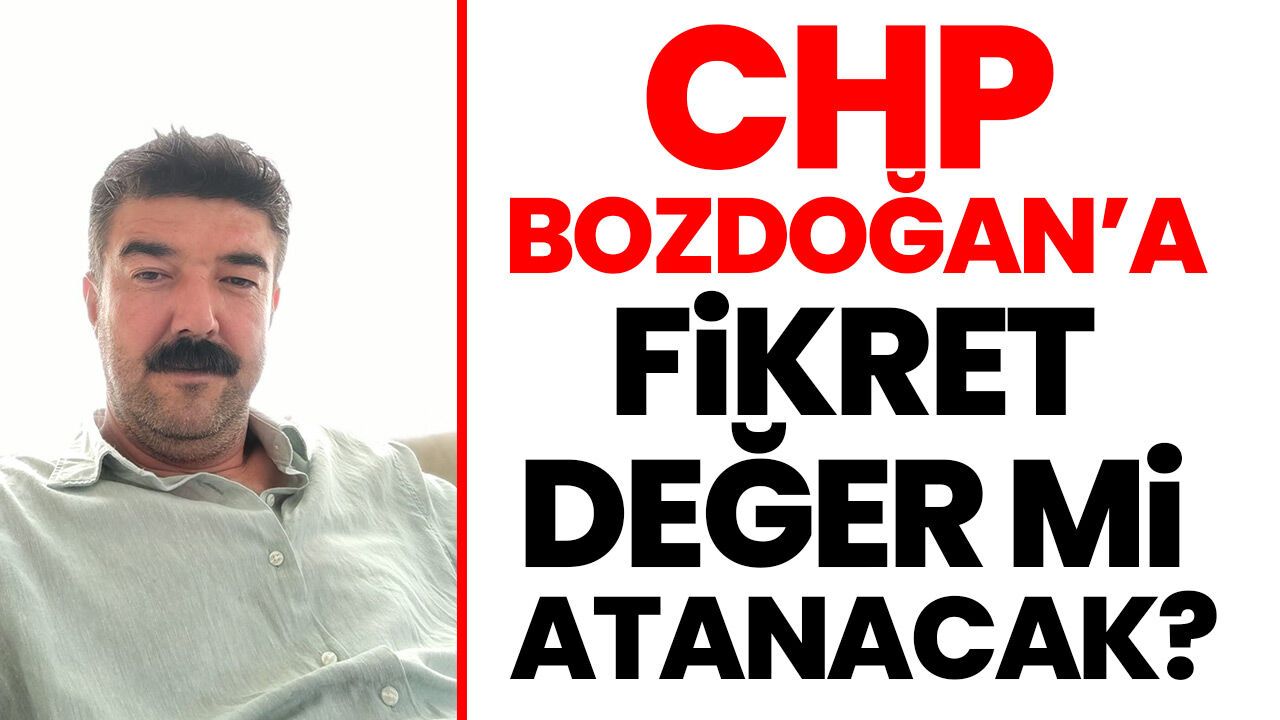 CHP Bozdoğan’a Fikret Değer mi atanacak?