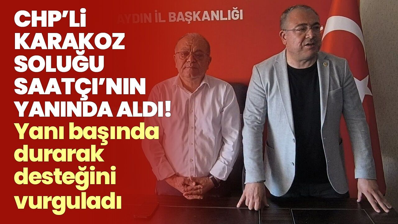 CHP’li Karakoz soluğu Saatçı’nın yanında aldı! Yanı başında durarak desteğini vurguladı