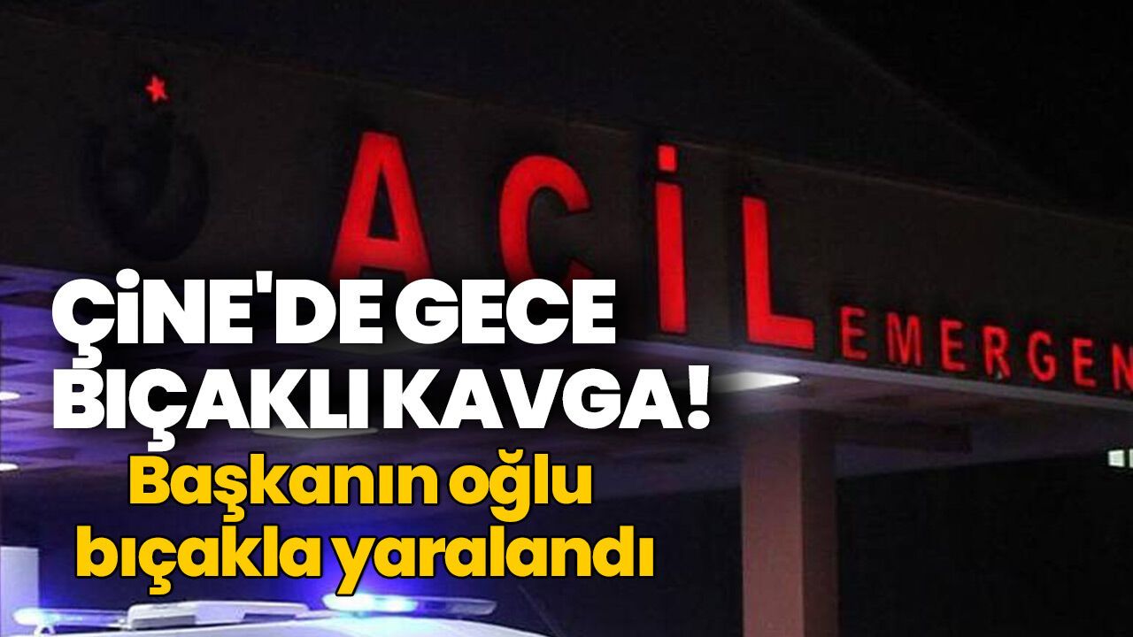 Çine'de gece bıçaklı kavga! Başkanın oğlu bıçakla yaralandı