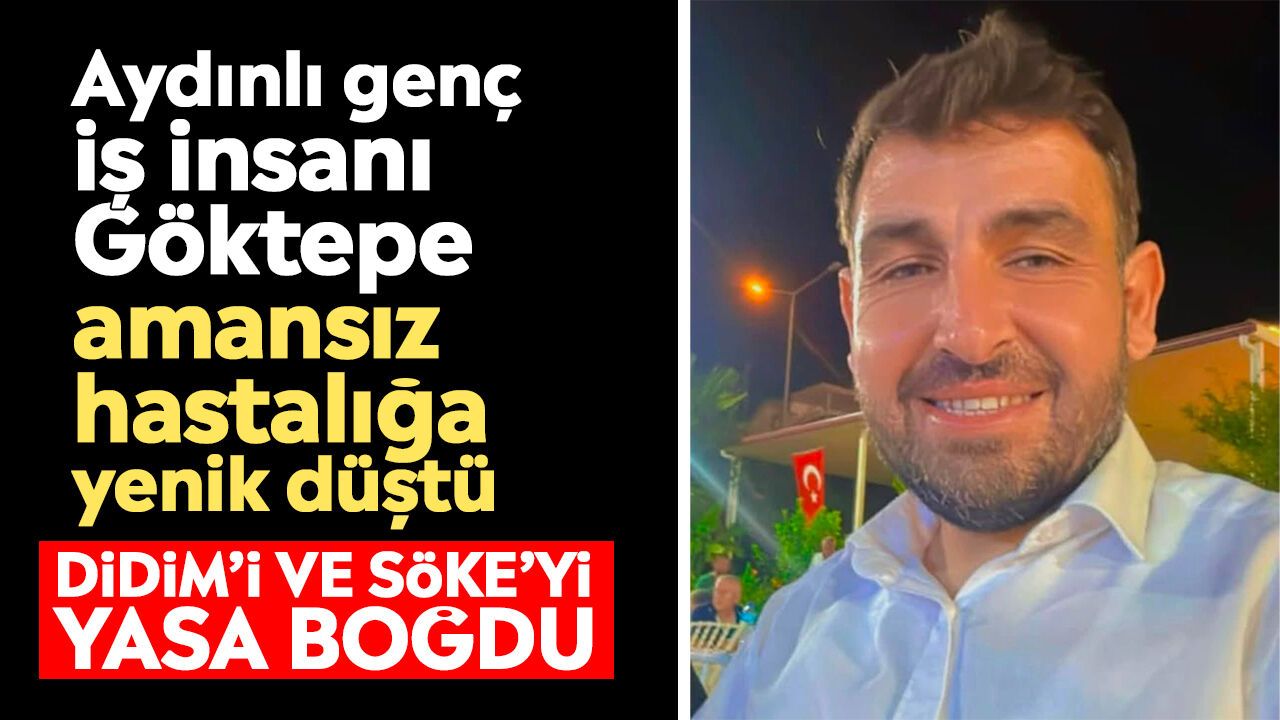 Aydınlı genç iş insanı Göktepe amansız hastalığa yenik düştü: Didim’i ve Söke’yi yasa boğdu