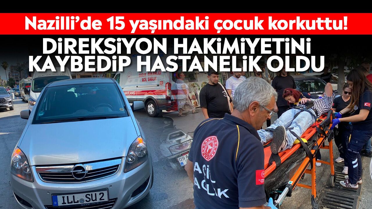 Nazilli'de 15 yaşındaki çocuk korkuttu! Direksiyon hakimiyetini kaybedip hastanelik oldu