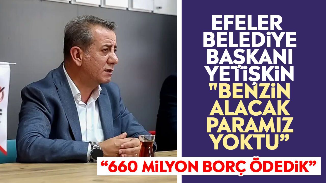 Efeler Belediye Başkanı Yetişkin: "Benzin alacak paramız yoktu”