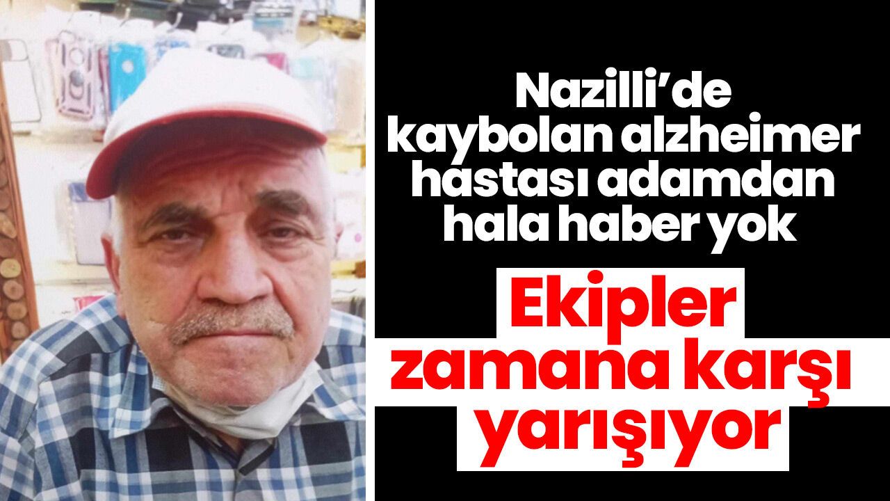 Nazilli'de kaybolan alzheimer hastası adamdan hala haber yok! Ekipler zamana karşı yarışıyor