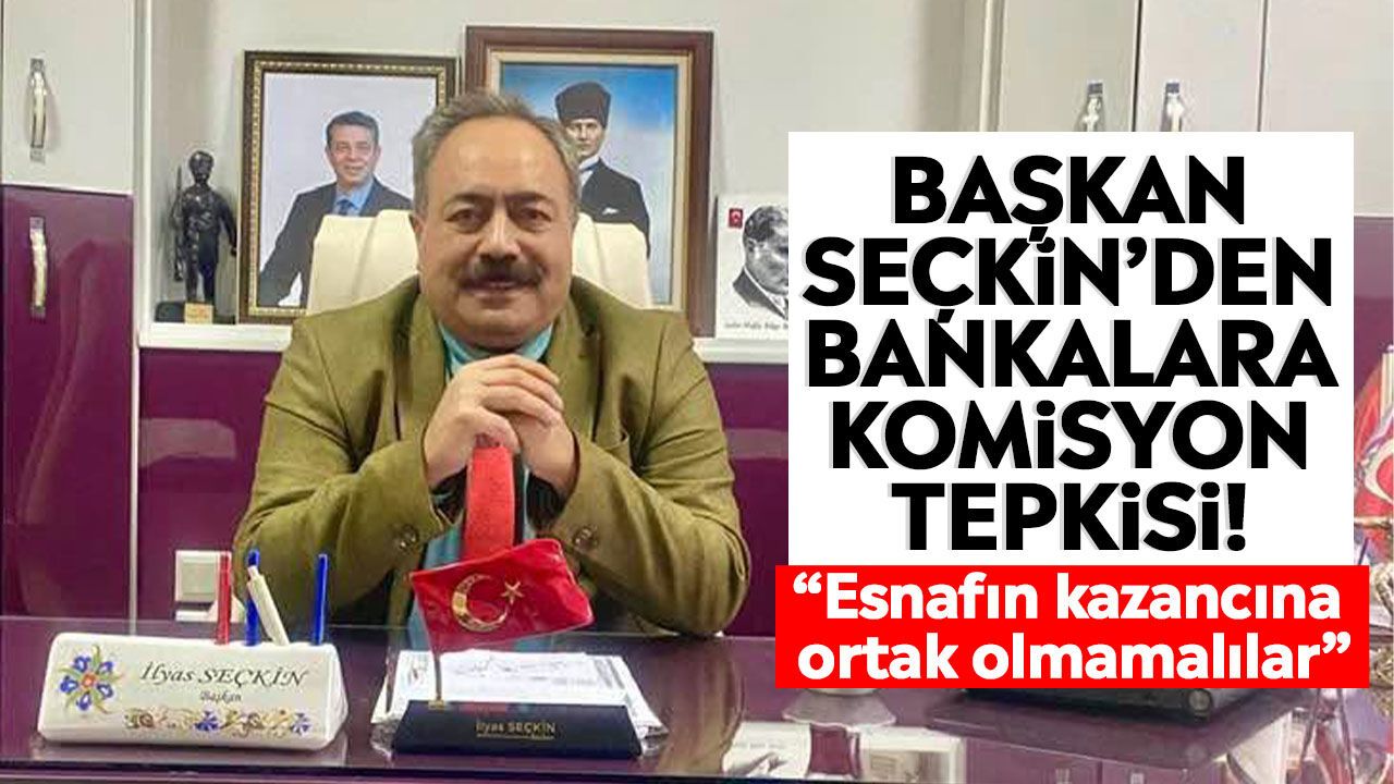 Başkan Seçkin’den bankalara komisyon tepkisi! “Esnafın kazancına ortak olmamalılar”