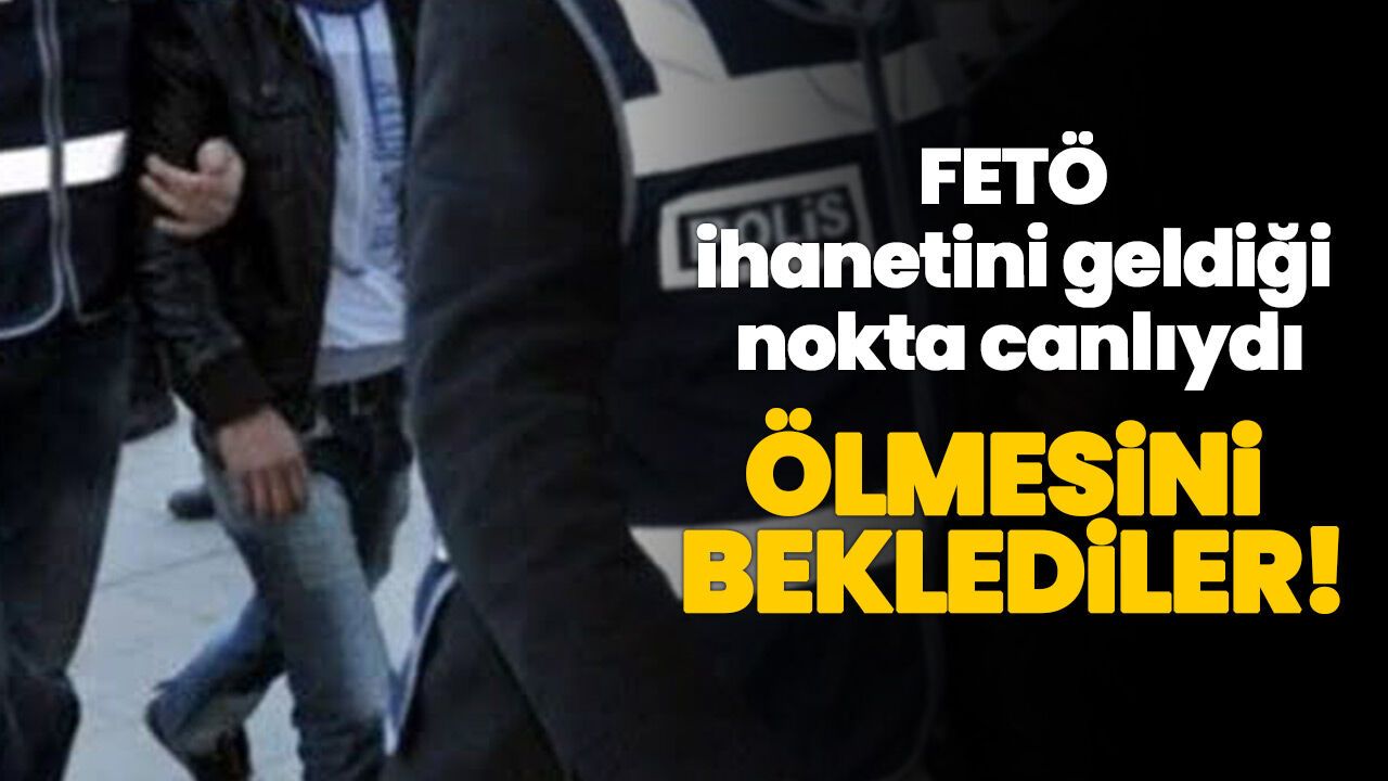FETÖ ihanetini geldiği nokta canlıydı; ölmesini beklediler!