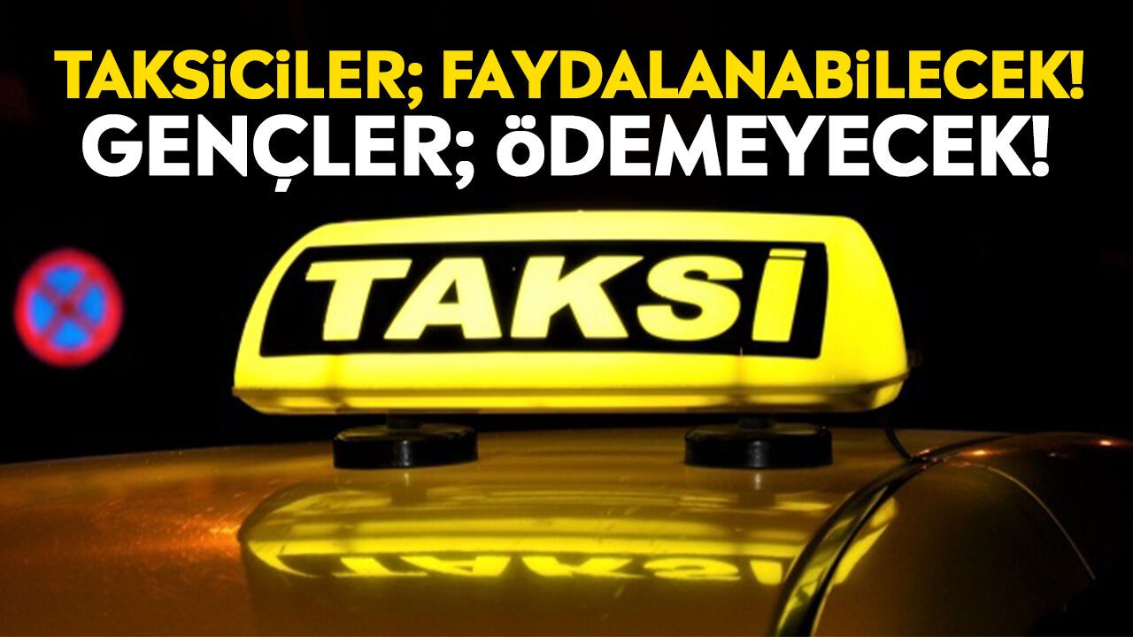 Taksiciler; faydalanabilecek! Gençler; ödemeyecek!