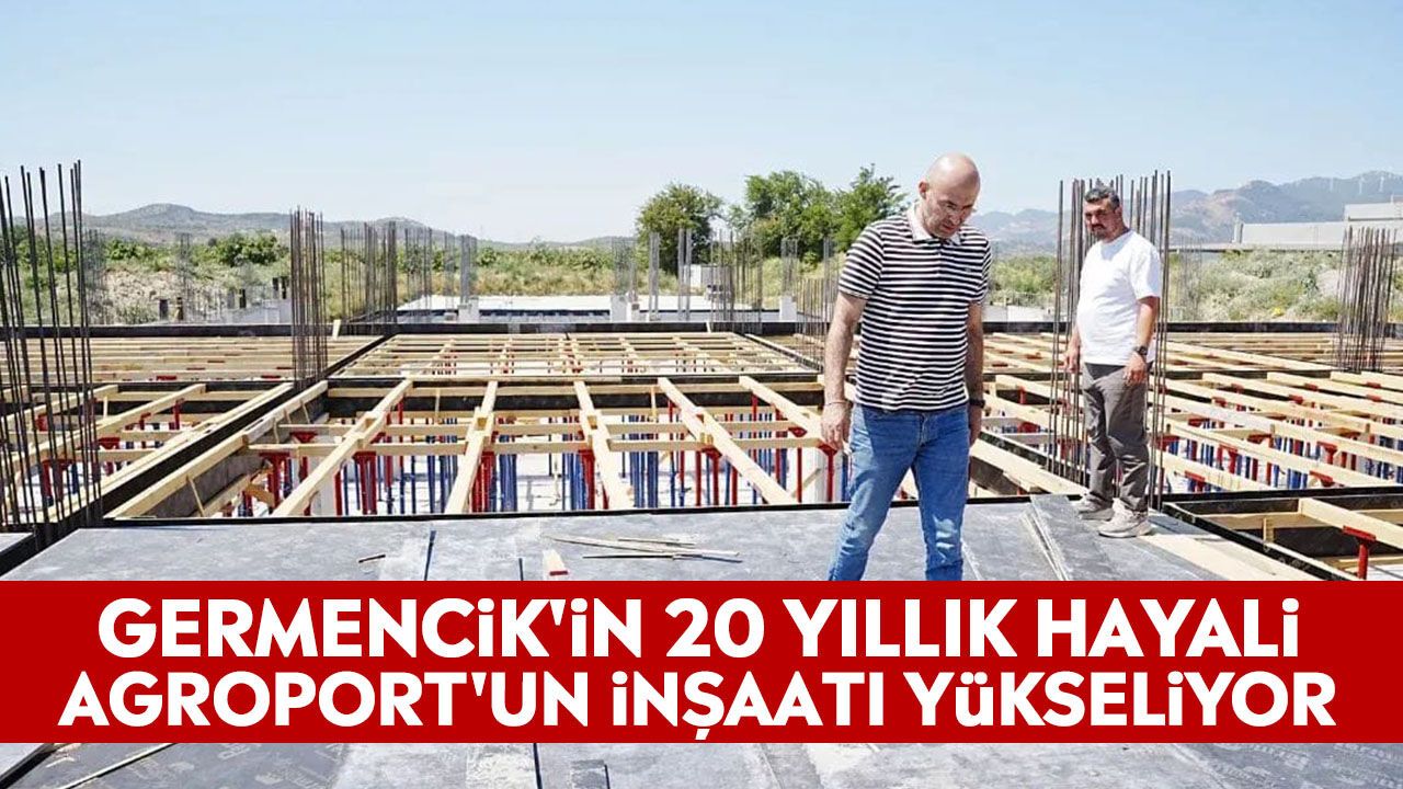 Germencik'in 20 yıllık hayali Agroport'un inşaatı yükseliyor