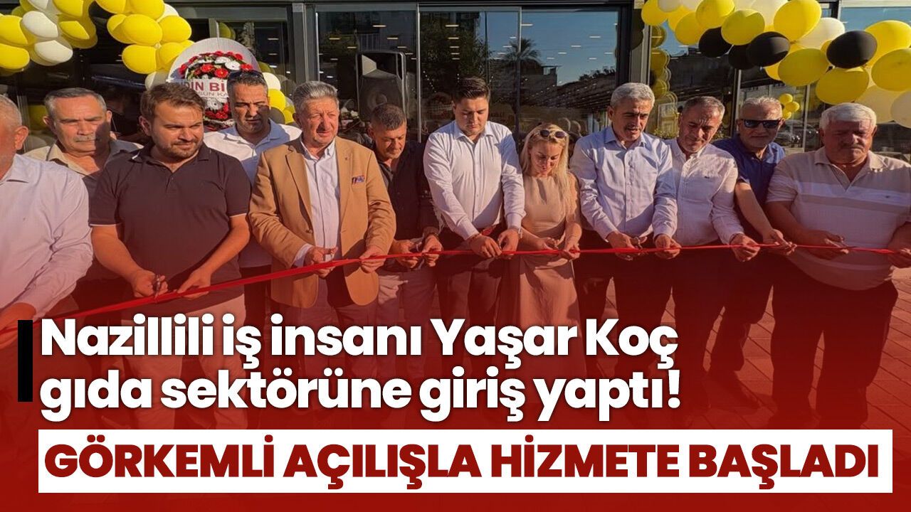 Nazillili iş insanı Yaşar Koç gıda sektörüne giriş yaptı! Görkemli açılışla hizmete başladı