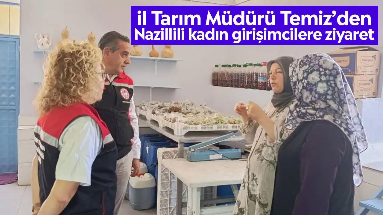 İl Tarım Müdürü Temiz’den Nazillili kadın girişimcilere ziyaret