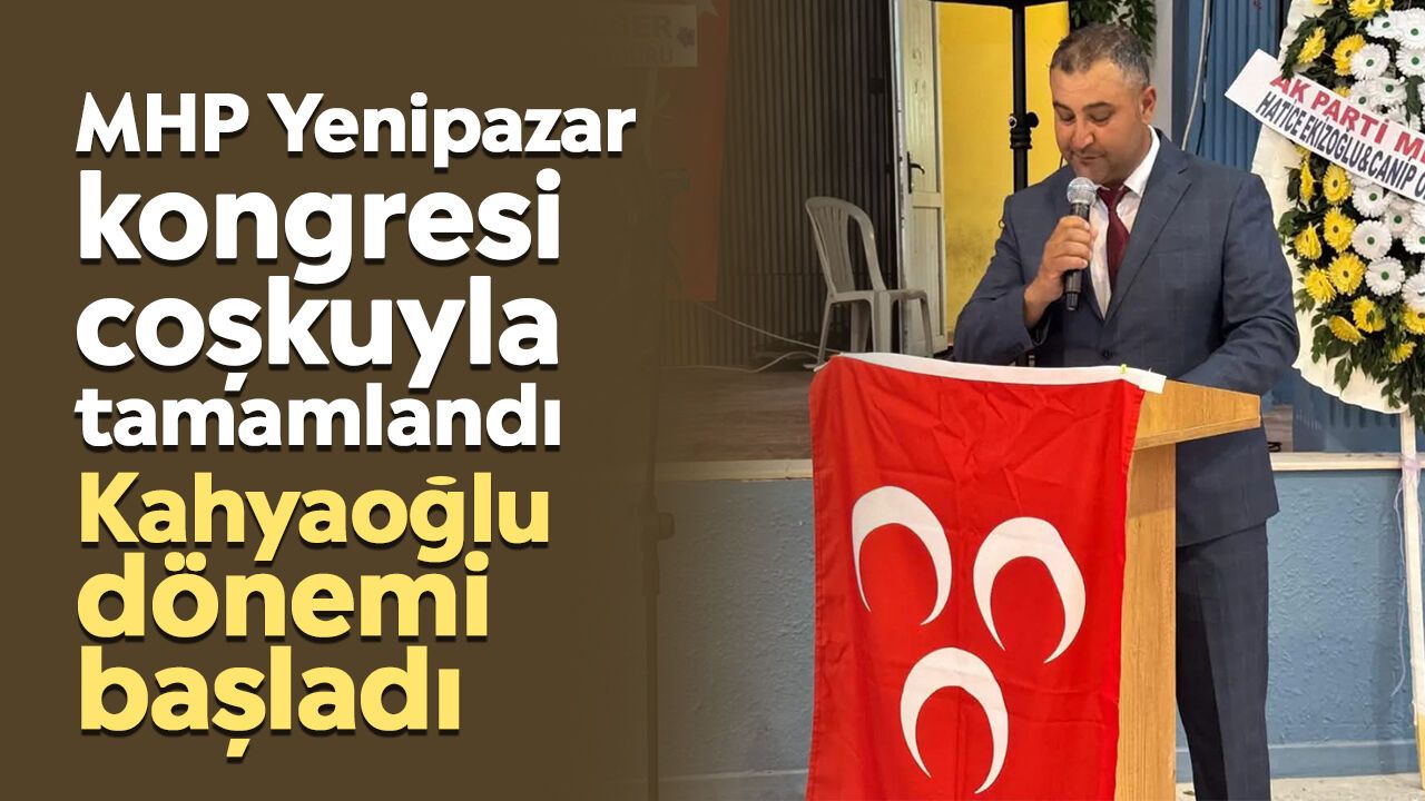MHP Yenipazar kongresi coşkuyla tamamlandı: Kahyaoğlu dönemi başladı