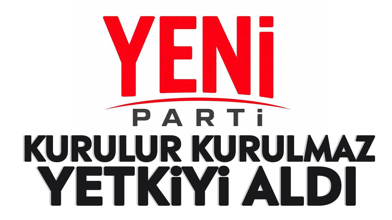 Yeni Parti kurulur kurulmaz yetkiyi aldı