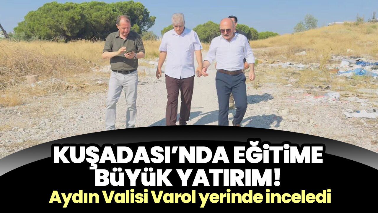 Kuşadası'nda eğitime büyük yatırım! Aydın Valisi Varol yerinde inceledi