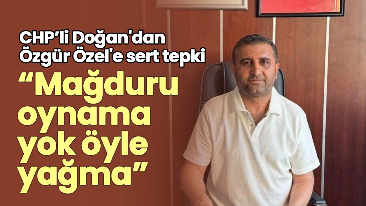 CHP'li Doğan'dan Özgür Özel'e sert tepki: "Mağduru oynama yok öyle yağma"