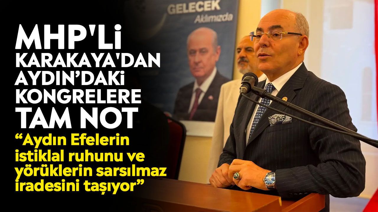 MHP'li Karakaya'dan Aydın'daki kongrelere tam not