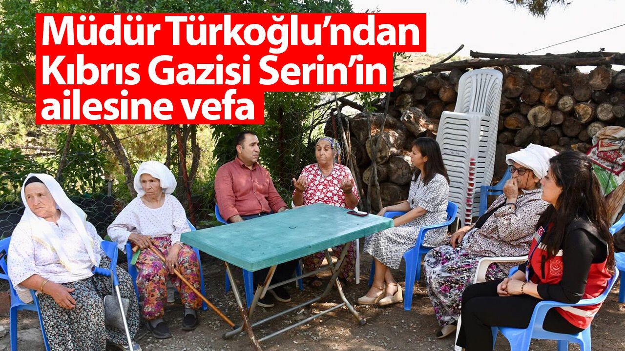Müdür Türkoğlu’ndan Kıbrıs Gazisi Serin’in ailesine vefa