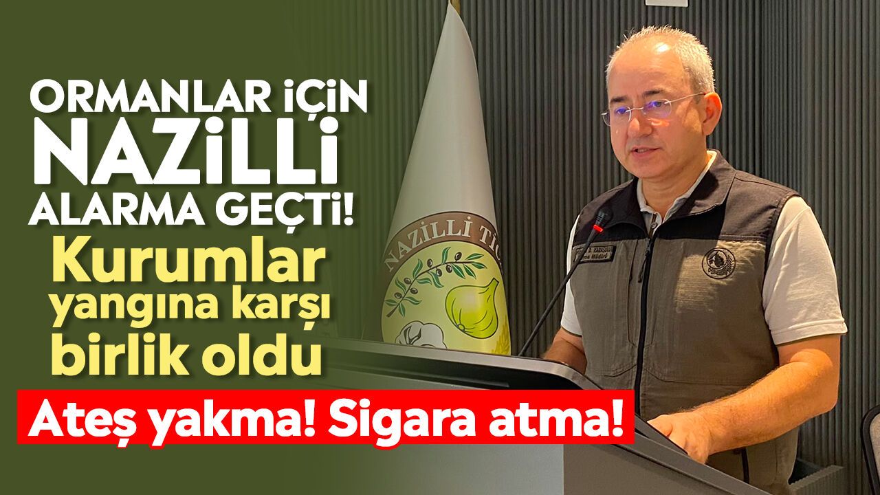 Ormanlar için Nazilli alarma geçti! Kurumlar yangına karşı birlik oldu