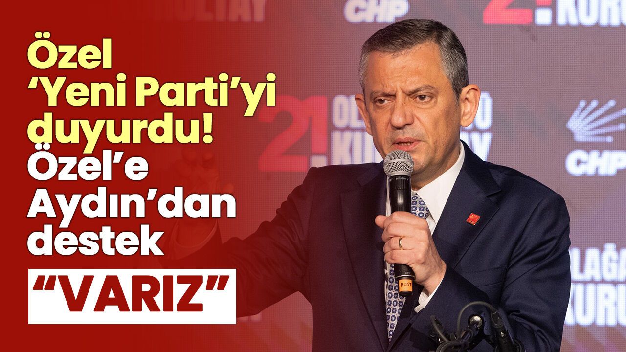 Özel ‘Yeni Parti’yi duyurdu! Özel’e Aydın’dan destek: “Varız”