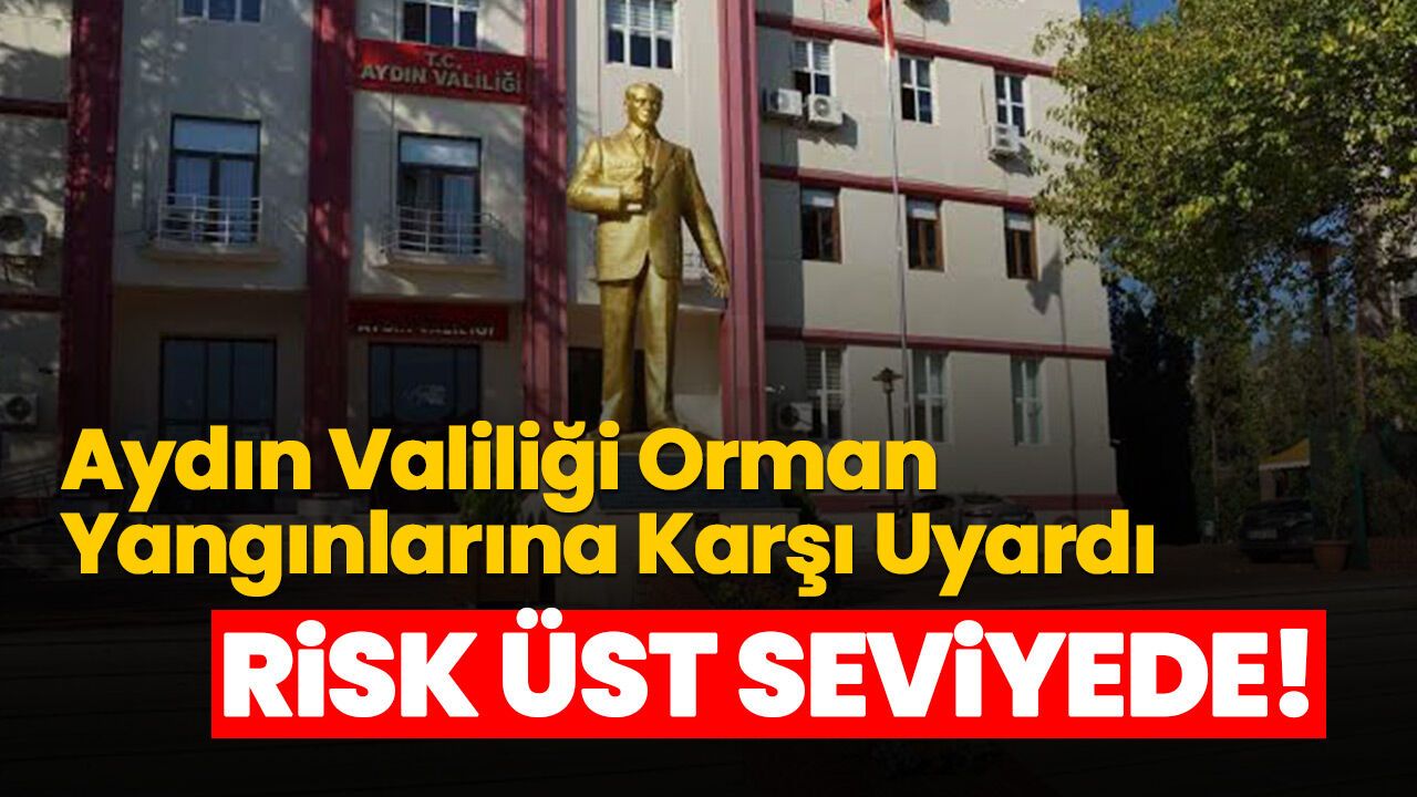 Aydın Valiliği Orman Yangınlarına Karşı Uyardı! Risk Üst Seviyede