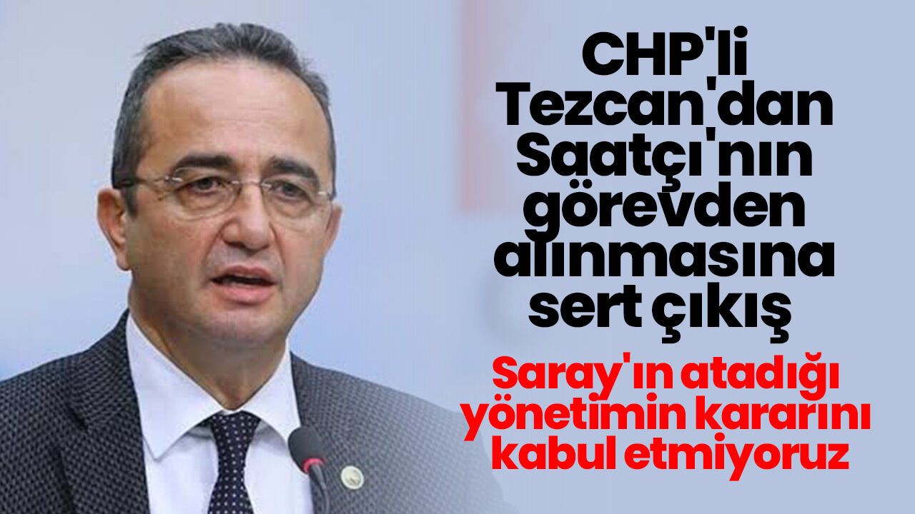 CHP'li Tezcan'dan Saatçı'nın görevden alınmasına sert çıkış
