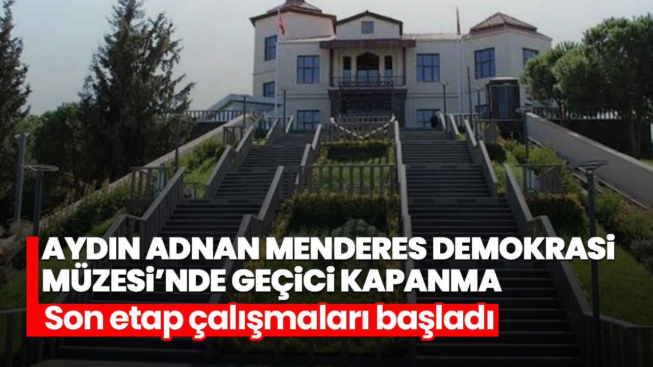 Aydın Adnan Menderes Demokrasi Müzesi’nde geçici kapanma! Son etap çalışmaları başladı