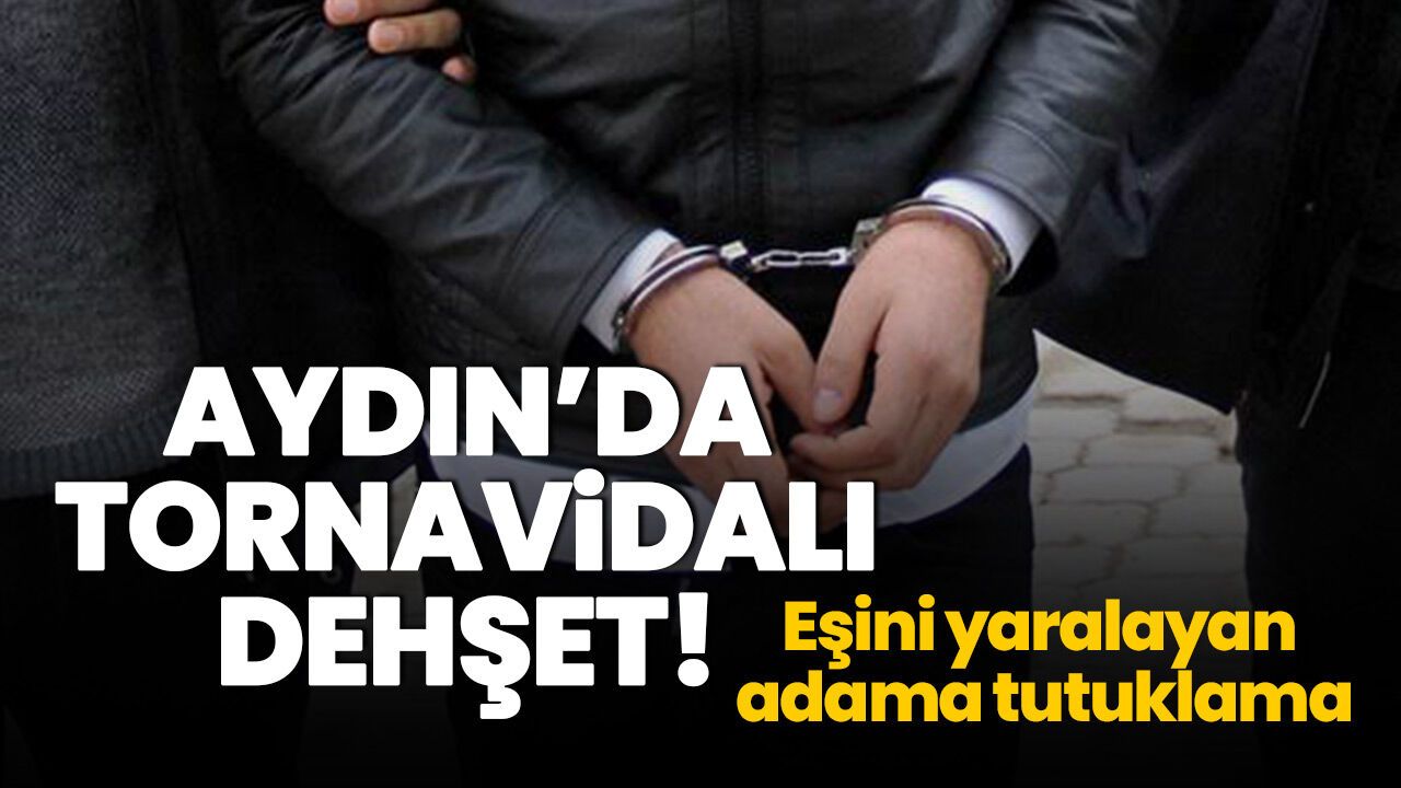 Aydın'da eşini tornavidayla yaralayan koca tutuklandı