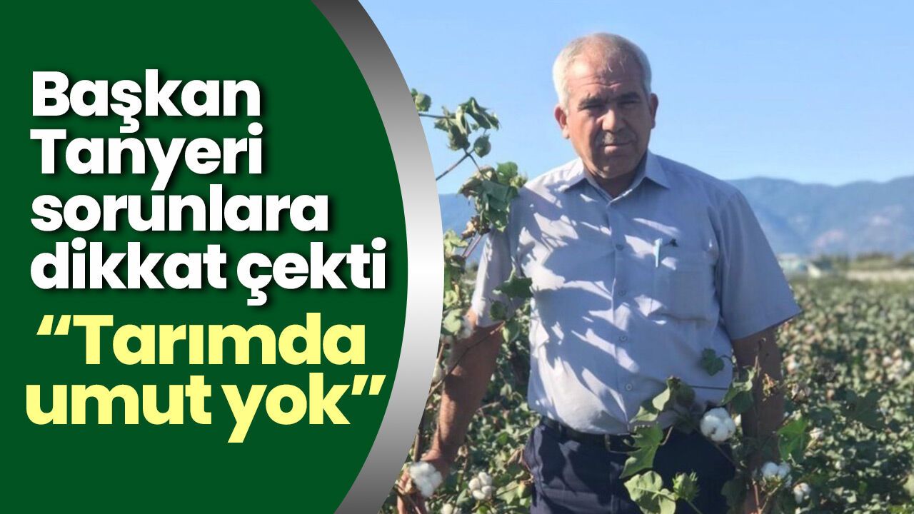 Başkan Tanyeri sorunlara dikkat çekti! “Tarımda umut yok”