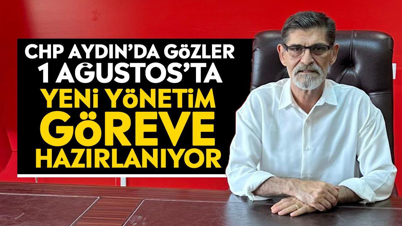 CHP Aydın’da gözler 1 Ağustos’ta: Yeni yönetim göreve hazırlanıyor