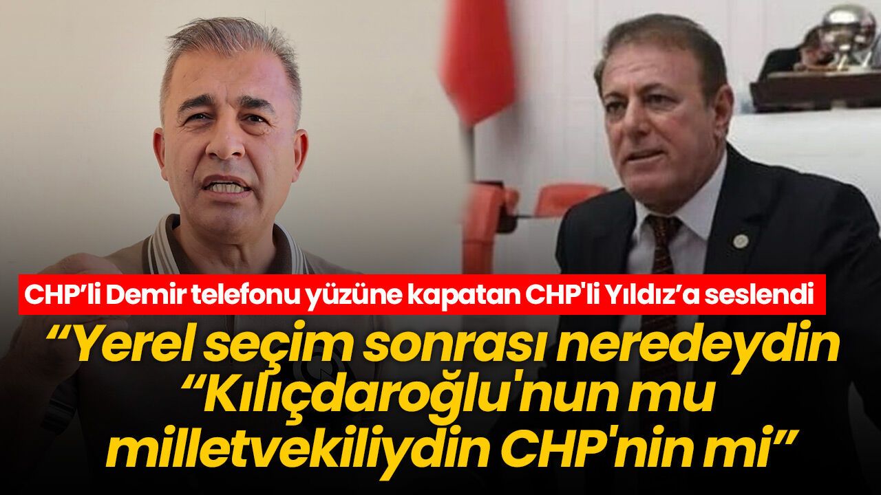 CHP'li Demir telefonu yüzüne kapatan CHP'li Yıldız’a seslendi