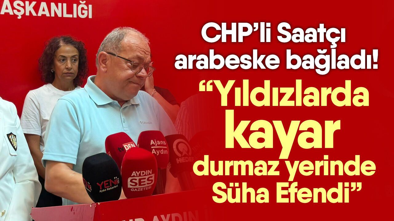 CHP’li Saatçı arabeske bağladı! “Yıldızlarda kayar durmaz yerinde Süha Efendi”