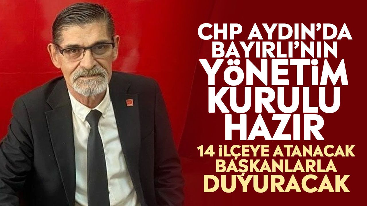 CHP Aydın’da Bayırlı’nın yönetim kurulu hazır: 14 ilçeye atanacak başkanlarla duyuracak