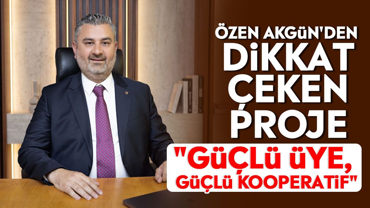 Özen Akgün'den dikkat çeken proje: "Güçlü Üye, Güçlü Kooperatif"