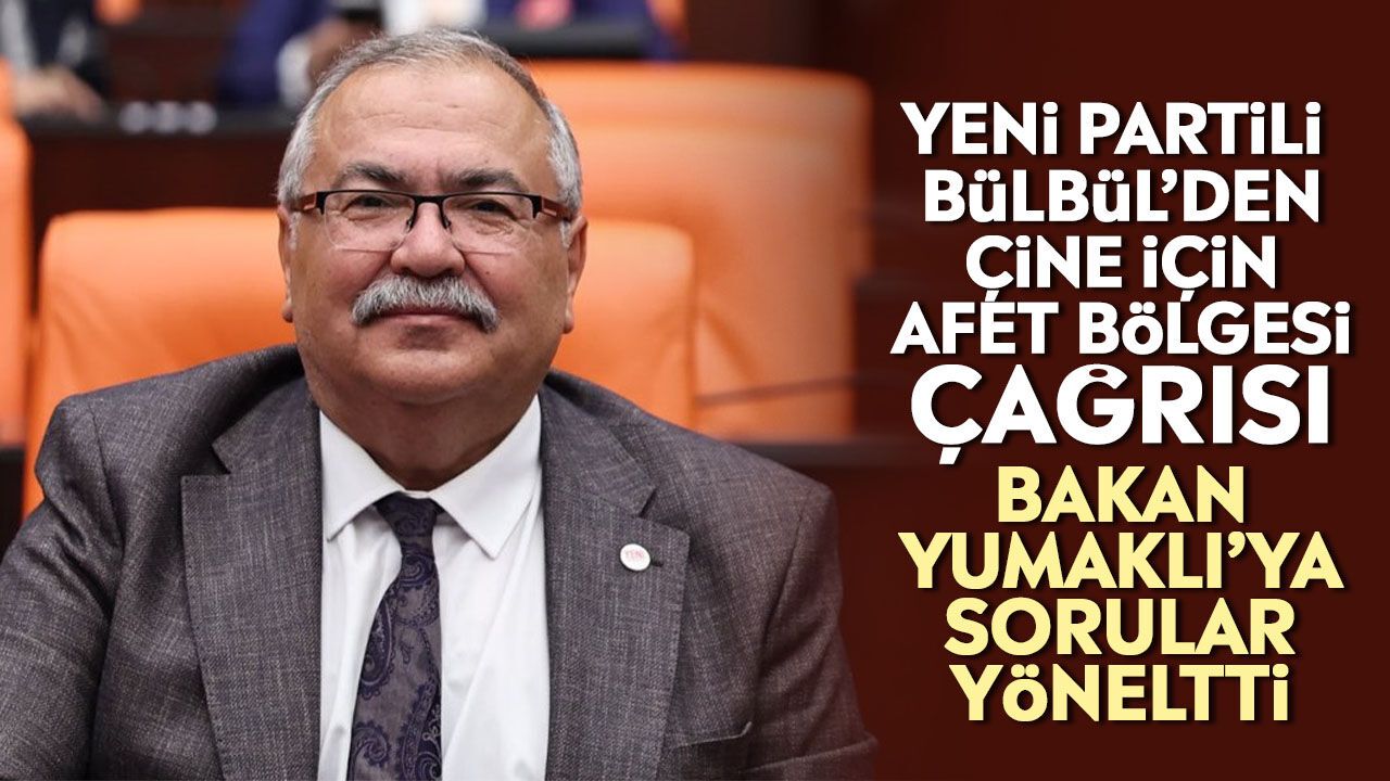 Yeni Partili Bülbül’den Çine için afet bölgesi çağrısı: Bakan Yumaklı’ya sorular yöneltti